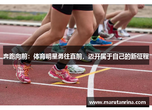 奔跑向前:体育明星勇往直前,迈开属于自己的新征程